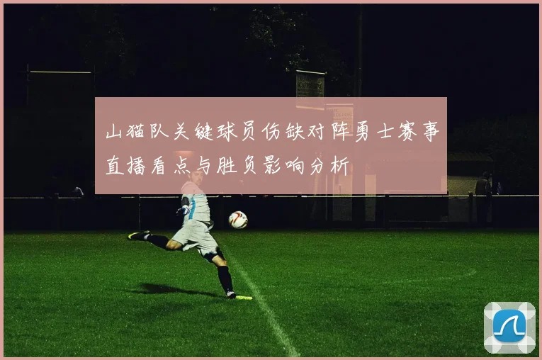 山猫队关键球员伤缺对阵勇士赛事直播看点与胜负影响分析