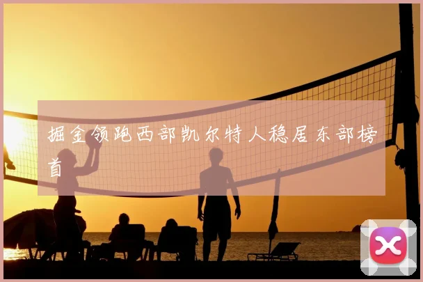 掘金领跑西部凯尔特人稳居东部榜首