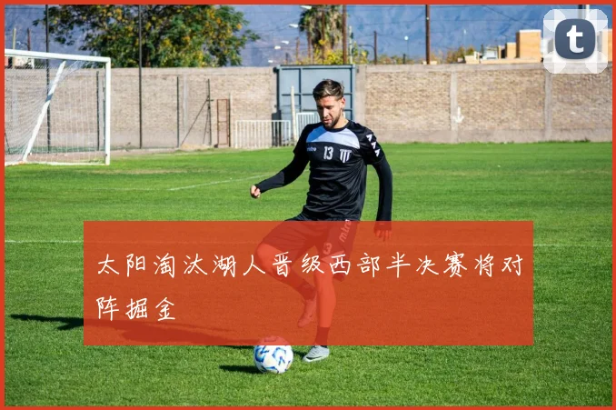 太阳淘汰湖人晋级西部半决赛将对阵掘金